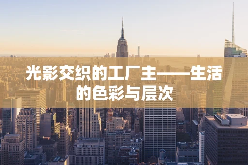 光影交织的工厂主——生活的色彩与层次