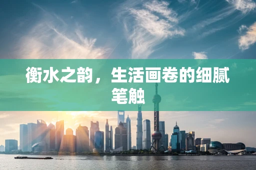 衡水之韵，生活画卷的细腻笔触