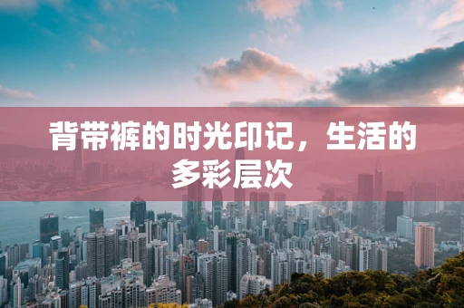 背带裤的时光印记，生活的多彩层次