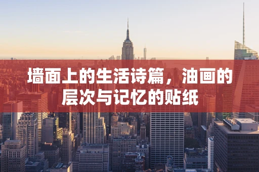 墙面上的生活诗篇，油画的层次与记忆的贴纸