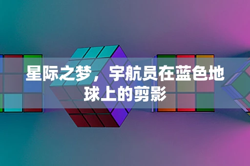 星际之梦，宇航员在蓝色地球上的剪影