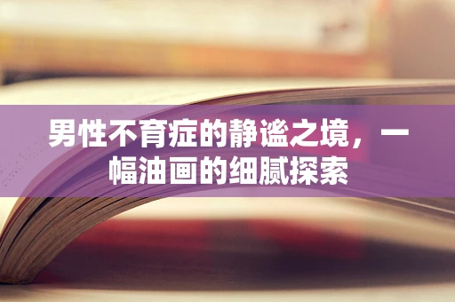 男性不育症的静谧之境，一幅油画的细腻探索