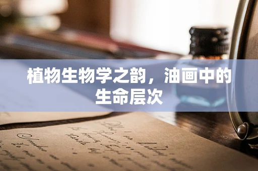 植物生物学之韵，油画中的生命层次