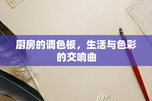 厨房的调色板，生活与色彩的交响曲