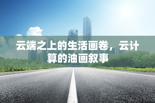 云端之上的生活画卷，云计算的油画叙事