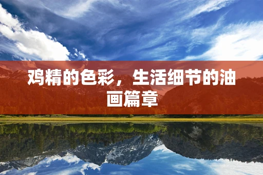 鸡精的色彩，生活细节的油画篇章