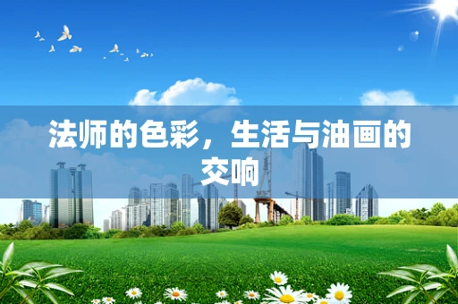 法师的色彩，生活与油画的交响