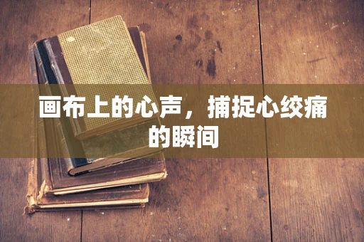 画布上的心声，捕捉心绞痛的瞬间