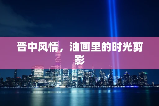 晋中风情，油画里的时光剪影