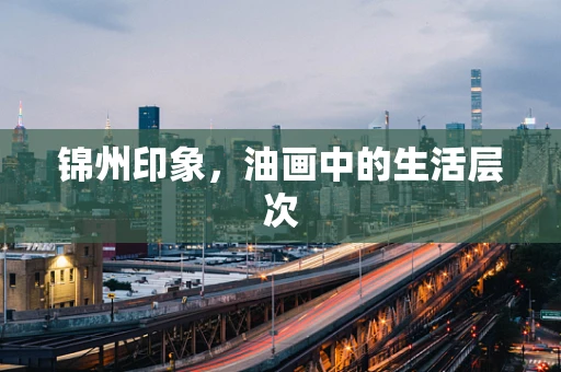 锦州印象，油画中的生活层次
