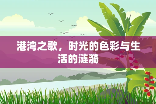 港湾之歌，时光的色彩与生活的涟漪