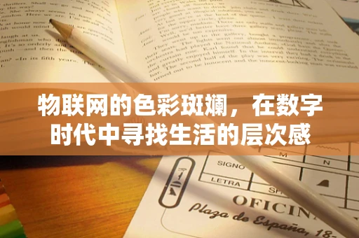 物联网的色彩斑斓，在数字时代中寻找生活的层次感