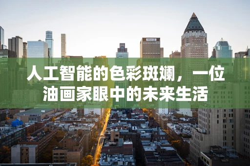人工智能的色彩斑斓，一位油画家眼中的未来生活