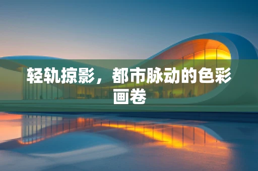 轻轨掠影，都市脉动的色彩画卷