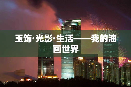 玉饰·光影·生活——我的油画世界