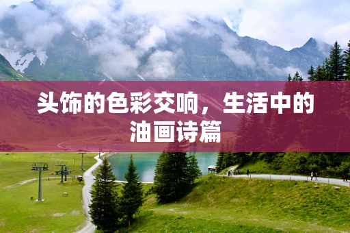 头饰的色彩交响，生活中的油画诗篇
