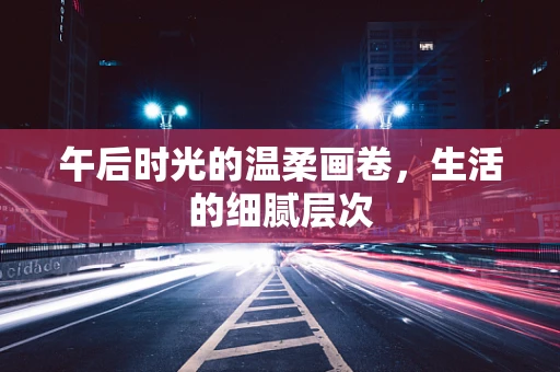 午后时光的温柔画卷，生活的细腻层次