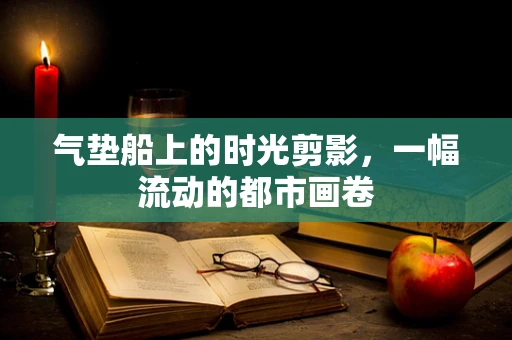 气垫船上的时光剪影，一幅流动的都市画卷