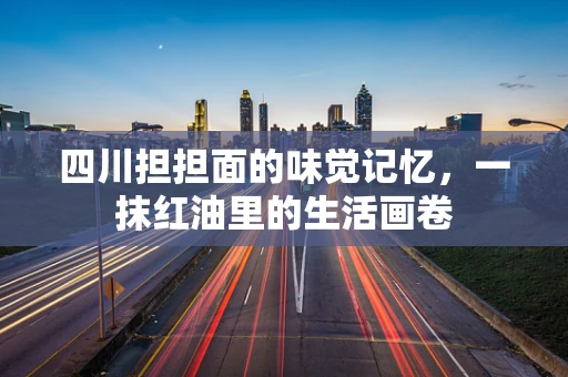 四川担担面的味觉记忆，一抹红油里的生活画卷