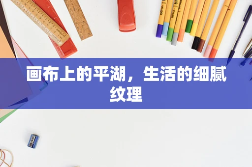 画布上的平湖，生活的细腻纹理