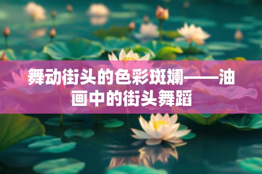 舞动街头的色彩斑斓——油画中的街头舞蹈