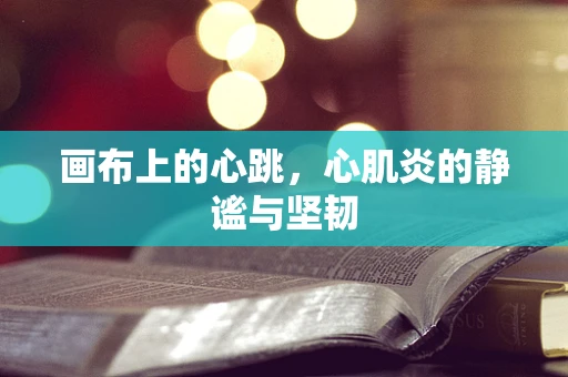画布上的心跳，心肌炎的静谧与坚韧