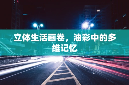 立体生活画卷，油彩中的多维记忆