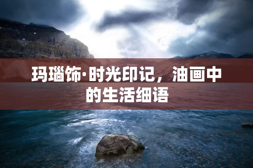 玛瑙饰·时光印记，油画中的生活细语