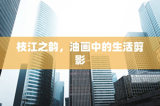 枝江之韵，油画中的生活剪影