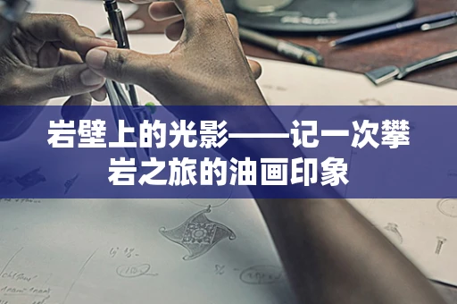 岩壁上的光影——记一次攀岩之旅的油画印象