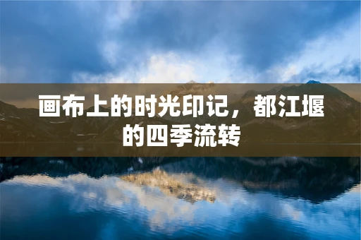 画布上的时光印记，都江堰的四季流转
