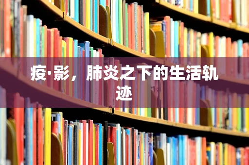 疫·影，肺炎之下的生活轨迹