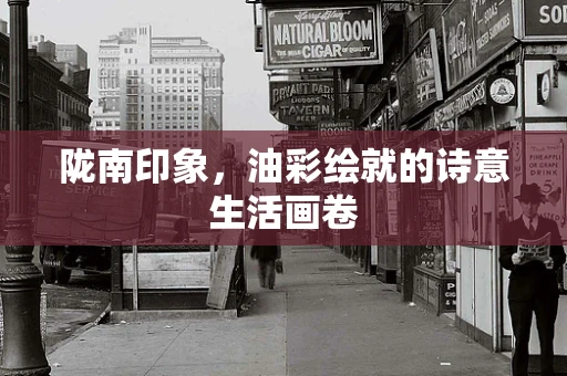 陇南印象，油彩绘就的诗意生活画卷