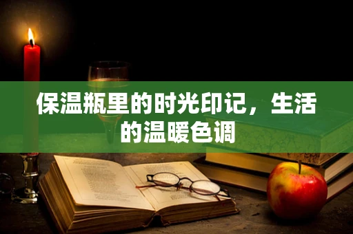 保温瓶里的时光印记，生活的温暖色调