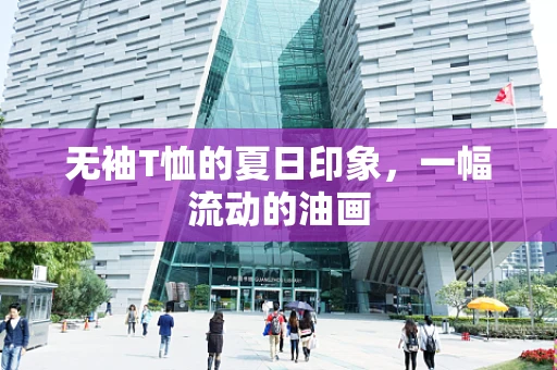无袖T恤的夏日印象，一幅流动的油画