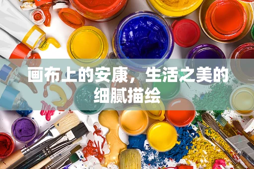 画布上的安康，生活之美的细腻描绘