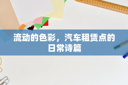 流动的色彩，汽车租赁点的日常诗篇