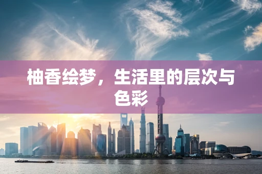 柚香绘梦，生活里的层次与色彩