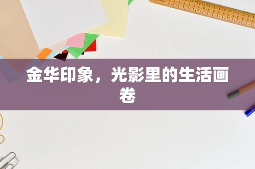 金华印象，光影里的生活画卷