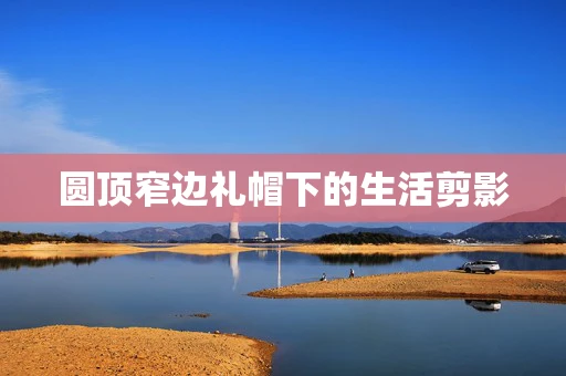 圆顶窄边礼帽下的生活剪影