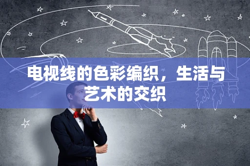 电视线的色彩编织，生活与艺术的交织