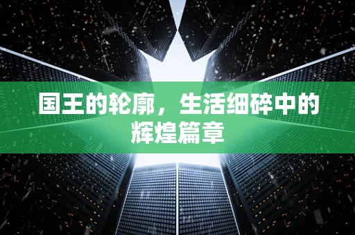 国王的轮廓，生活细碎中的辉煌篇章