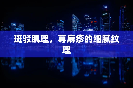 斑驳肌理，荨麻疹的细腻纹理
