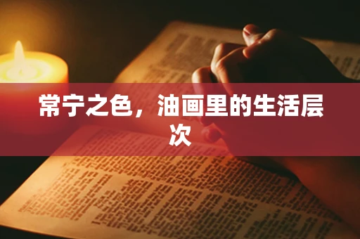 常宁之色，油画里的生活层次