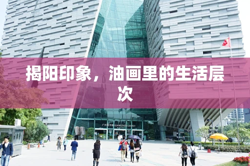 揭阳印象，油画里的生活层次