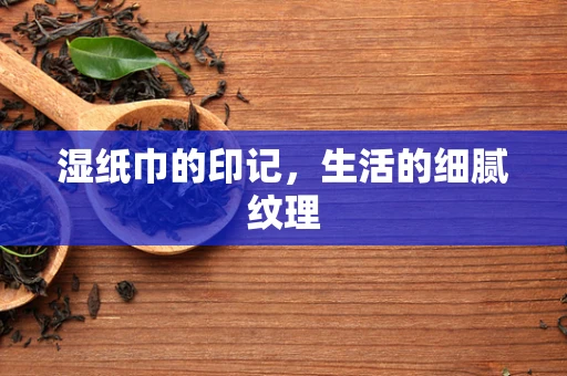 湿纸巾的印记，生活的细腻纹理