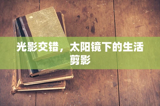 光影交错，太阳镜下的生活剪影