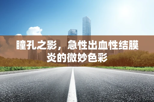 瞳孔之影，急性出血性结膜炎的微妙色彩