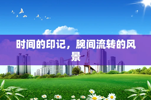 时间的印记，腕间流转的风景
