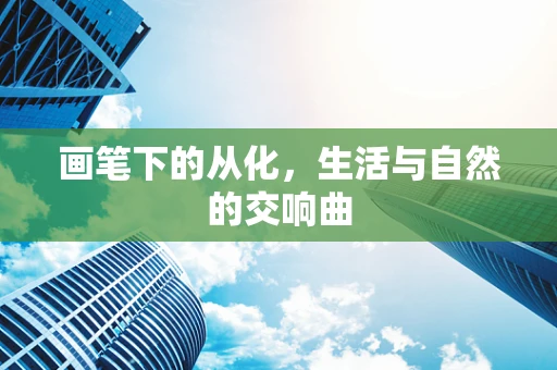 画笔下的从化，生活与自然的交响曲